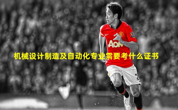 机械设计制造及自动化专业需要考什么证书