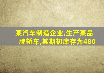 某汽车制造企业,生产某品牌轿车,其期初库存为480