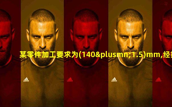 某零件加工要求为(140±1.5)mm,经抽样50件