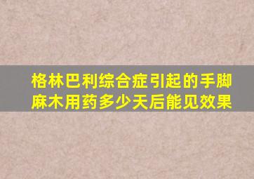 格林巴利综合症引起的手脚麻木用药多少天后能见效果