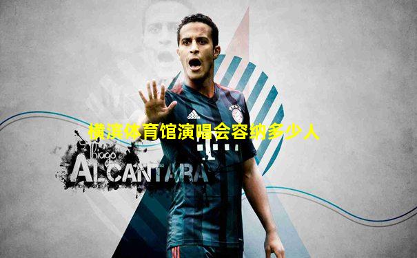 横滨体育馆演唱会容纳多少人