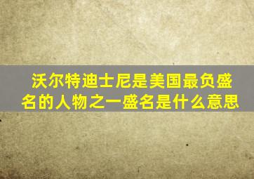 沃尔特迪士尼是美国最负盛名的人物之一盛名是什么意思