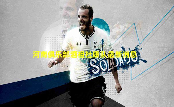 河南俱乐部酒祖杜康队最新消息