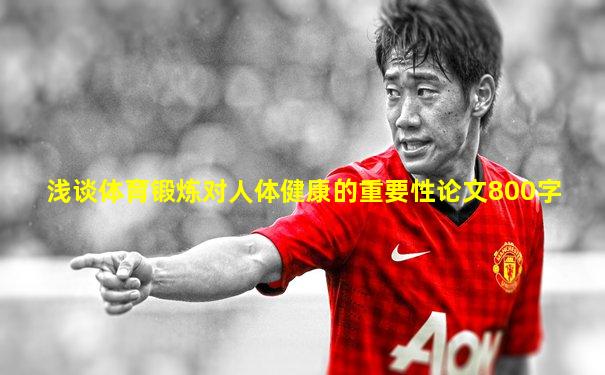 浅谈体育锻炼对人体健康的重要性论文800字