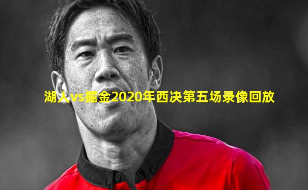 湖人vs掘金2020年西决第五场录像回放