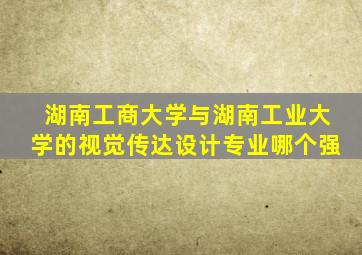 湖南工商大学与湖南工业大学的视觉传达设计专业哪个强