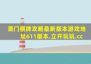 澳门棋牌攻略最新版本游戏地址611版本.立开玩玩.cc