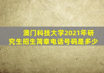 澳门科技大学2021年研究生招生简章电话号码是多少