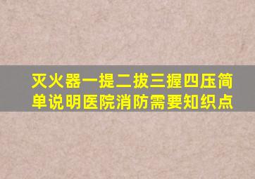 灭火器一提二拔三握四压简单说明医院消防需要知织点