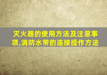 灭火器的使用方法及注意事项,消防水带的连接操作方法