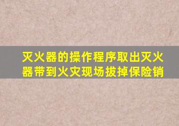 灭火器的操作程序取出灭火器带到火灾现场拔掉保险销