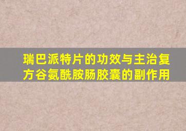 瑞巴派特片的功效与主治复方谷氨酰胺肠胶囊的副作用