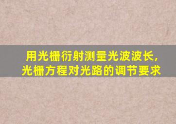 用光栅衍射测量光波波长,光栅方程对光路的调节要求