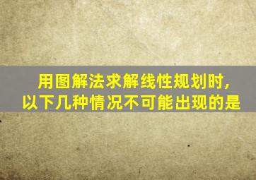 用图解法求解线性规划时,以下几种情况不可能出现的是