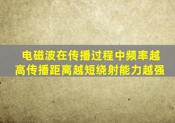 电磁波在传播过程中频率越高传播距离越短绕射能力越强