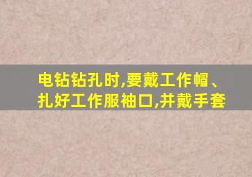 电钻钻孔时,要戴工作帽、扎好工作服袖口,并戴手套