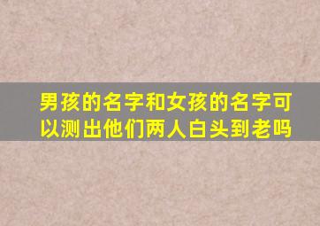 男孩的名字和女孩的名字可以测出他们两人白头到老吗