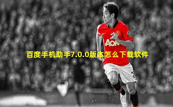 百度手机助手7.0.0版本怎么下载软件