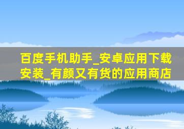 百度手机助手_安卓应用下载安装_有颜又有货的应用商店