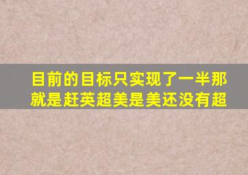 目前的目标只实现了一半那就是赶英超美是美还没有超