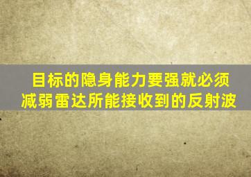 目标的隐身能力要强就必须减弱雷达所能接收到的反射波