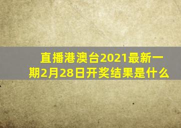 直播港澳台2021最新一期2月28日开奖结果是什么