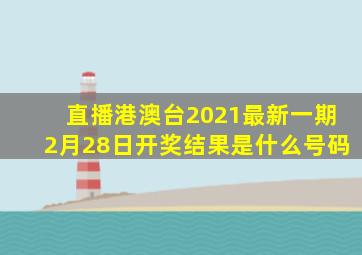 直播港澳台2021最新一期2月28日开奖结果是什么号码