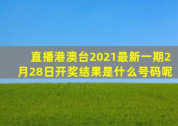 直播港澳台2021最新一期2月28日开奖结果是什么号码呢
