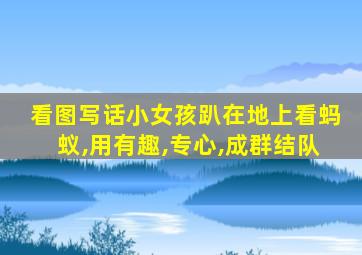 看图写话小女孩趴在地上看蚂蚁,用有趣,专心,成群结队