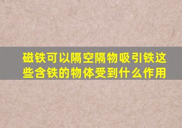 磁铁可以隔空隔物吸引铁这些含铁的物体受到什么作用