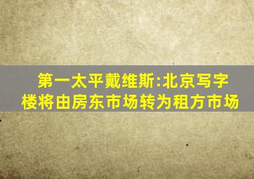 第一太平戴维斯:北京写字楼将由房东市场转为租方市场