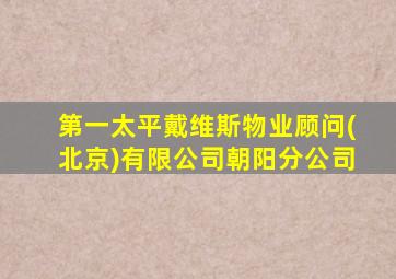 第一太平戴维斯物业顾问(北京)有限公司朝阳分公司