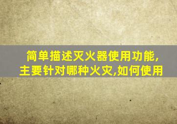 简单描述灭火器使用功能,主要针对哪种火灾,如何使用