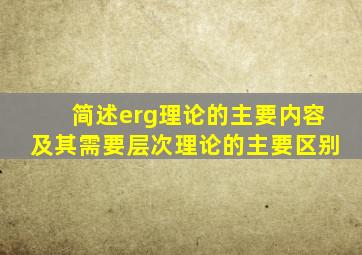 简述erg理论的主要内容及其需要层次理论的主要区别