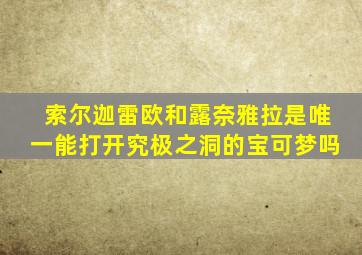 索尔迦雷欧和露奈雅拉是唯一能打开究极之洞的宝可梦吗