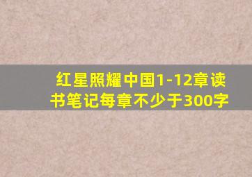 红星照耀中国1-12章读书笔记每章不少于300字