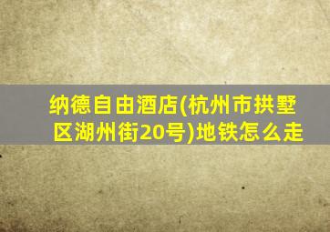纳德自由酒店(杭州市拱墅区湖州街20号)地铁怎么走