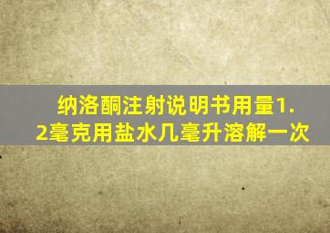 纳洛酮注射说明书用量1.2毫克用盐水几毫升溶解一次