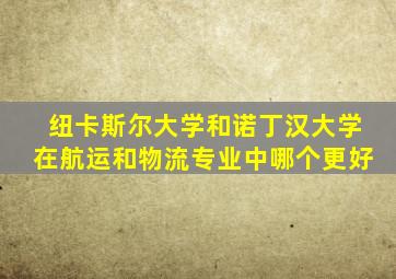 纽卡斯尔大学和诺丁汉大学在航运和物流专业中哪个更好