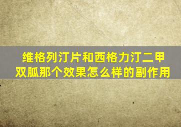 维格列汀片和西格力汀二甲双胍那个效果怎么样的副作用