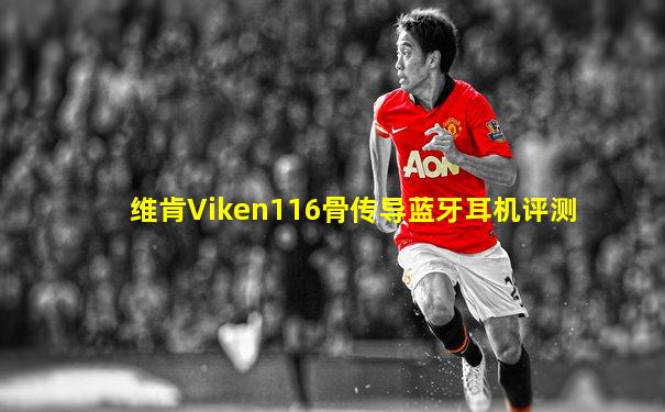 维肯Viken116骨传导蓝牙耳机评测