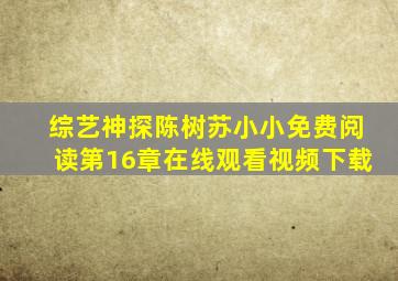 综艺神探陈树苏小小免费阅读第16章在线观看视频下载