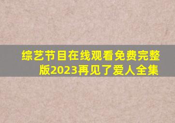 综艺节目在线观看免费完整版2023再见了爱人全集