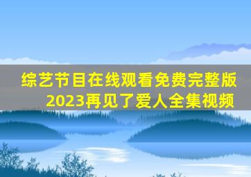 综艺节目在线观看免费完整版2023再见了爱人全集视频