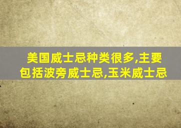 美国威士忌种类很多,主要包括波旁威士忌,玉米威士忌