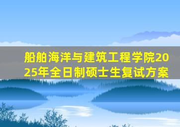 船舶海洋与建筑工程学院2025年全日制硕士生复试方案