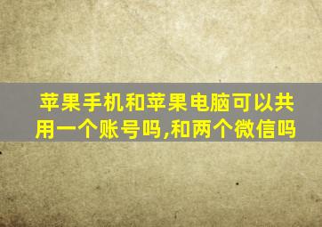 苹果手机和苹果电脑可以共用一个账号吗,和两个微信吗
