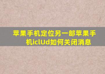 苹果手机定位另一部苹果手机iclUd如何关闭消息