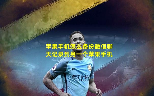 苹果手机怎么备份微信聊天记录到另一个苹果手机