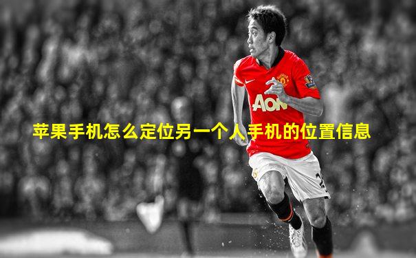 苹果手机怎么定位另一个人手机的位置信息